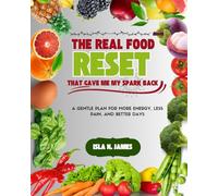 THE REAL FOOD RESET THAT GAVE ME MY SPARK BACK: A GENTLE PLAN FOR MORE ENERGY, LESS PAIN, AND BETTER DAYS
