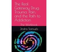 The Real Gateway Drug: Trauma, Pain, and the Path to Addiction: The Workbook