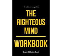 The Real Growth Strategies Within The Righteous Mind Workbook: How to Apply Jonathan Haidt’s Moral Psychology to Real Conversations, Cultural Conflict, and Every Divisive Situation You Face