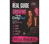 The Real Guide to Growing Your OnlyFans: How to Get More Subscribers, Make More Money, and Build a Brand That Lasts