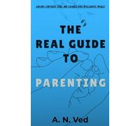 The Real Guide to Parenting: Raising Confident, Kind, and Capable Kids in a Chaotic World