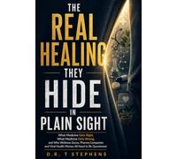 The Real Healing They Hide in Plain Sight: What Medicine Gets Right, What Medicine Gets Wrong, and Why Wellness Gurus, Pharma Companies and Viral Health Memes All Need to Be Questioned