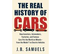 The real History of Cars: How Inventors, Automakers, Factories, and Famous Cars Put the World on Wheels - From Model T to Electric Vehicles