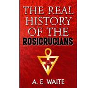 The Real History of the Rosicrucians (1887) - Illustrated: Founded on Their Own Manifestoes, and on Facts and Documents Collected From the Writings of Initiated Brethren (Rosicrucian Books Series)