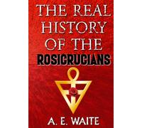 The Real History of the Rosicrucians (1887) - Illustrated: Founded on Their Own Manifestoes, and on Facts and Documents Collected From the Writings of Initiated Brethren (Rosicrucian Books Series)