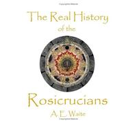 The Real History Of The Rosicrucians by A. E. Waite (2008-07-01)