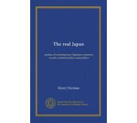 The real Japan: studies of contemporary Japanese manners, morals, administration, and politics