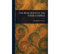 The REAL JESUS of the FOUR GOSPELS