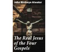 The Real Jesus Of The Four Gospels (ebook)