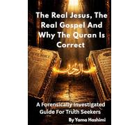 The Real Jesus, The Real Gospel and Why The Quran Is Correct: A Forensically Investigated Guide For Truth Seekers
