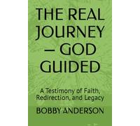 THE REAL JOURNEY - GOD GUIDED: A Testimony of Faith, Redirection, and Legacy