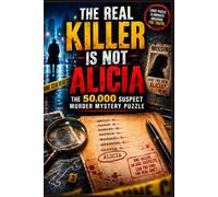 THE REAL KILLER IS NOT ALICIA: 50,000 Suspects: A Murder Mystery Logic Puzzle