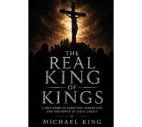 The Real King of Kings: How Jesus Saved a Broken Addict and Restored Him to Purpose