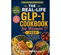 THE REAL-LIFE GLP-1 COOKBOOK FOR WOMEN: 100 Easy High-Protein Recipes Built for Changing Appetite, Nausea Days and Hunger Days + 30-Day Plan