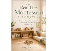 The Real-Life Montessori Lifestyle Guide: Research-Backed Ways to Help Your Child Grow Through Ordinary Life