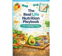 The Real Life Nutrition Playbook: Simple, Sustainable Nutrition For Real People