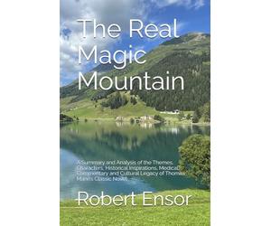 The Real Magic Mountain: A Summary and Analysis of the Themes, Characters, Historical Inspirations, Medical Commentary and Cultural Legacy of Thomas Mann’s Classic Novel