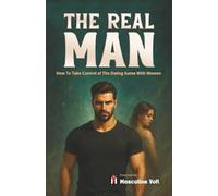 THE REAL MAN: How To Take Control of The Dating Game with Women