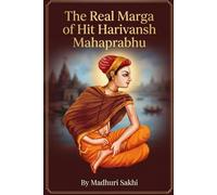 The Real Marga of Shri Hit Harivansh Mahaprabhu: Radha Pradhan Upasana: The Hidden Treasure He Came to Reveal