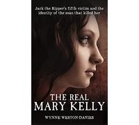 The Real Mary Kelly: Jack the Ripper's Fifth Victim and the Identity of the Man That Killed Her