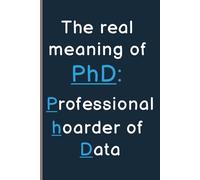 The real meaning of PhD: Professional hoarder of Data: Funny PhD Notebook Journal, Gift for Doctoral Students, 6x9 inches, College Ruled 120 lined pages