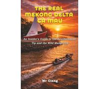 The Real Mekong Delta: Ca Mau: An Insider's Guide to the Southernmost Tip and the Wild Mangroves (The Real Mekong Delta Guides)