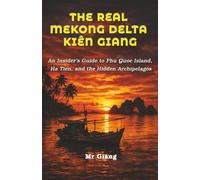 The Real Mekong Delta: Kien Giang: An Insider's Guide to Phu Quoc Island, Ha Tien, and the Hidden Archipelagos