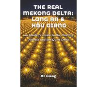 The Real Mekong Delta: Long An & Hau Giang: An Insider's Guide to the Floating Forests and the Quiet Delta (The Real Mekong Delta Guides)
