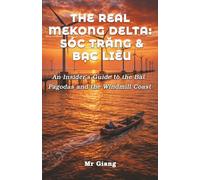 The Real Mekong Delta: Soc Trang & Bac Lieu: An Insider's Guide to the Bat Pagodas and the Windmill Coast (The Real Mekong Delta Guides)