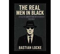 The Real Men in Black: 10 Facts About the Mysterious Figures (The Weird & The Hidden: Mysteries, Wonders, and Conspiracies That Refuse to Die)