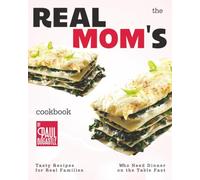 The Real Mom's Cookbook: Tasty Recipes for Real Families Who Need Dinner on the Table Fast