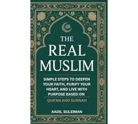 The Real Muslim: Simple Steps to Deepen Your Faith, Purify Your Heart, and Live with Purpose based on Qur’an and Sunnah