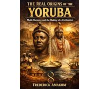 The Real Origins of the Yoruba: Myth, Memory, and the Making of a Civilization (Nigeria Truth Series)