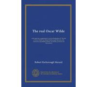 The real Oscar Wilde: to be used as a supplement to, and in illustration of "The life of Oscar Wilde"; by Robert Harborough Sherard, with numerous ... facsimiles, portraits and illustrations
