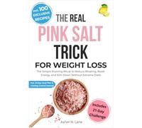 The Real Pink Salt Trick for Weight Loss: The Simple Morning Ritual to Reduce Bloating, Boost Energy, and Slim Down Without Extreme Diets. Incl. 21-Day Challenge to Crush Cravings & 100 Easy Recipes