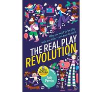 The Real Play Revolution: Why We Need to Be Silly with Our Kids - and How to Do It