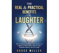 The Real & Practical Benefits of Laughter: The New Science of Humor - How You Can Use Laughter to Relieve Stress, Improve Sleep, Strengthen Memory, and Live Longer