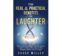 The Real & Practical Benefits of Laughter: The New Science of Humor - How You Can Use Laughter to Relieve Stress, Improve Sleep, Strengthen Memory, and Live Longer