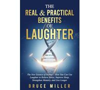 The Real & Practical Benefits of Laughter: The New Science of Humor - How You Can Use Laughter to Relieve Stress, Improve Sleep, Strengthen Memory, and Live Longer