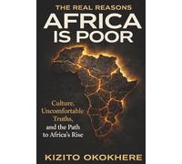 The Real Reasons Africa Is Poor: Culture, Uncomfortable Truths and The Path to Africa’s Rise