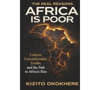 The Real Reasons Africa Is Poor: Culture, Uncomfortable Truths and the Path to Africa’s Rise