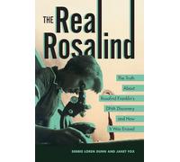The Real Rosalind: The Truth About Rosalind Franklin's DNA Discovery and How It Was Erased