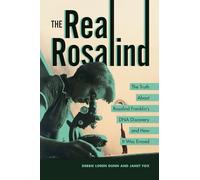 The Real Rosalind: The Truth About Rosalind Franklin's DNA Discovery and How It Was Erased