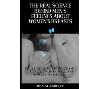 The Real Science Behind Men’s Feelings About Women’s Breasts!: Exploring the Science of Attraction, Bonding, and Human Intimacy