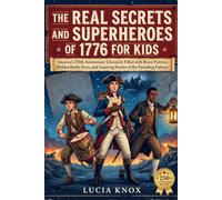 The Real Secrets and Superheroes of 1776 for Kids: America's 250th Anniversary Chronicle Filled with Brave Patriots, Hidden Battle Facts, and Inspiring Stories of the Founding Fathers