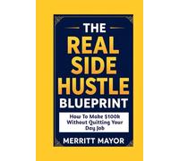 THE REAL SIDE HUSTLE BLUEPRINT: HOW TO MAKE $100K WITHOUT QUITTING YOUR DAY JOB