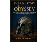 The Real Story Behind the Odyssey: The Search for the Truth of Homer's Epic Using History and Archaeology (Homer's Epics series)