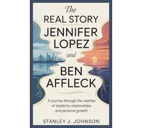 The Real Story of Jennifer Lopez and Ben Affleck: A Journey Through the Realities of Celebrity Relationships and Personal Growth