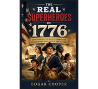 THE REAL SUPERHEROES OF 1776: Discovering the Brave Americans Who Turned Hope into a New Nation