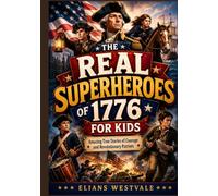 The REAL Superheroes of 1776 for Kids: Amazing True Stories of Courage and Revolutionary Patriots
